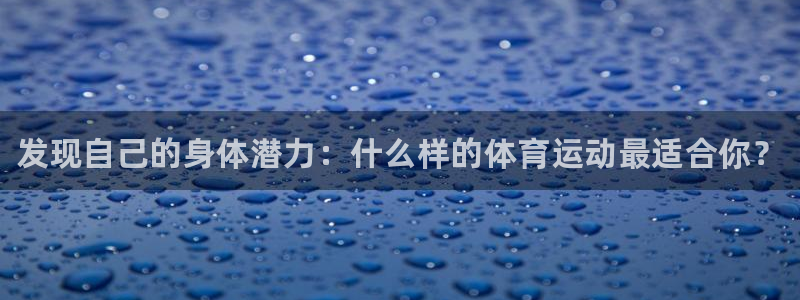 MK体育官网下载招商电话地址：发现自己的身体潜力：什