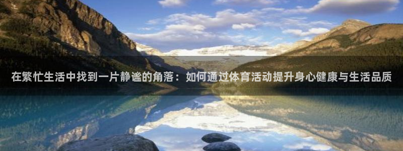 MK体育官方正版app官方：在繁忙生活中找到一片静谧的角落：