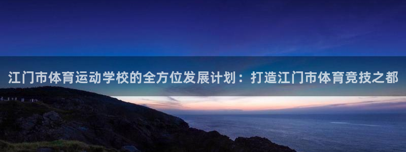 注册MK体育官方正版app：江门市体育运动学校的全方位发展计