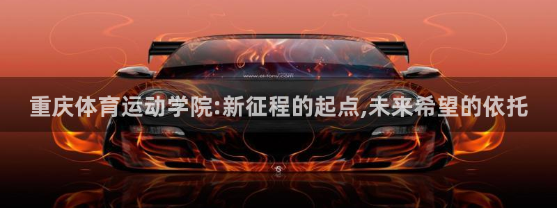 MK体育官网下载招商电话地址查询：重庆体育运动学院:新征程的